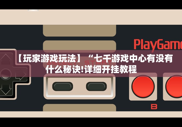 【玩家游戏玩法】“七千游戏中心有没有什么秘诀!详细开挂教程