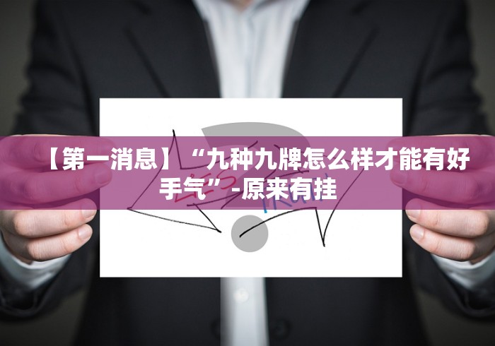 【第一消息】“九种九牌怎么样才能有好手气”-原来有挂