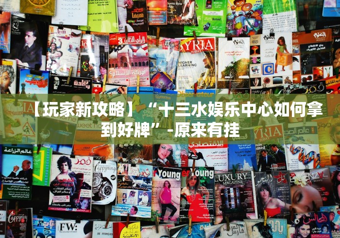 【玩家新攻略】“十三水娱乐中心如何拿到好牌”-原来有挂