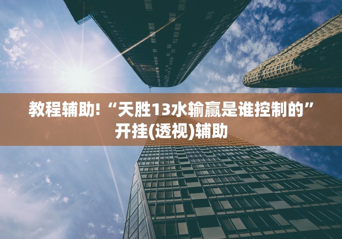 教程辅助!“天胜13水输赢是谁控制的”开挂(透视)辅助