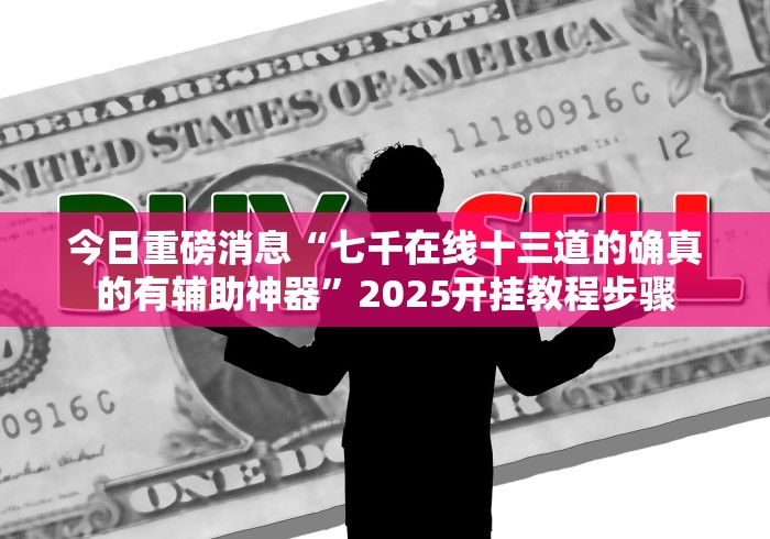 今日重磅消息“七千在线十三道的确真的有辅助神器”2025开挂教程步骤