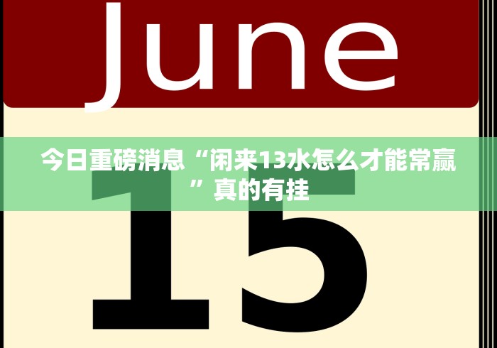 今日重磅消息“闲来13水怎么才能常赢”真的有挂 今日重磅消息“闲来13水怎么才能常赢”真的有挂