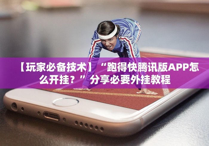 【玩家必备技术】“跑得快腾讯版APP怎么开挂？”分享必要外挂教程