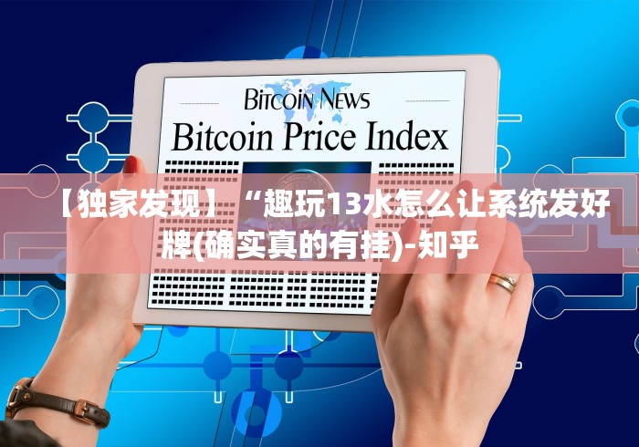 【独家发现】“趣玩13水怎么让系统发好牌(确实真的有挂)-知乎