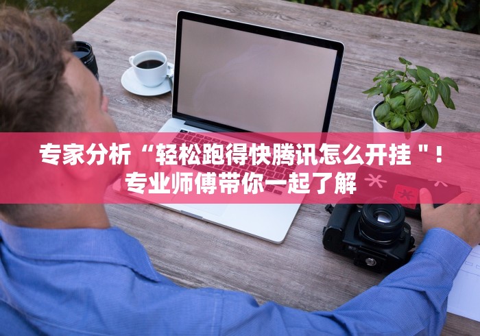 专家分析“轻松跑得快腾讯怎么开挂＂!专业师傅带你一起了解