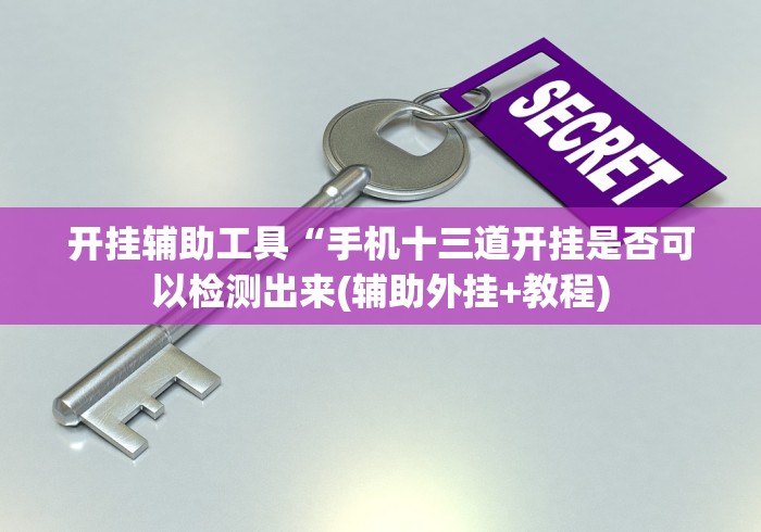 开挂辅助工具“手机十三道开挂是否可以检测出来(辅助外挂+教程) 开挂辅助工具“手机十三道开挂是否可以检测出来(辅助外挂+教程)