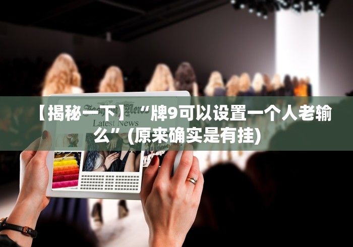 【揭秘一下】“牌9可以设置一个人老输么”(原来确实是有挂)