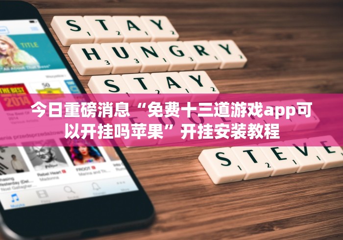 今日重磅消息“免费十三道游戏app可以开挂吗苹果”开挂安装教程