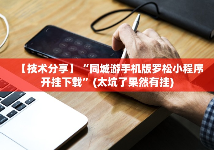 【技术分享】“同城游手机版罗松小程序开挂下载”(太坑了果然有挂) 【技术分享】“同城游手机版罗松小程序开挂下载”(太坑了果然有挂)