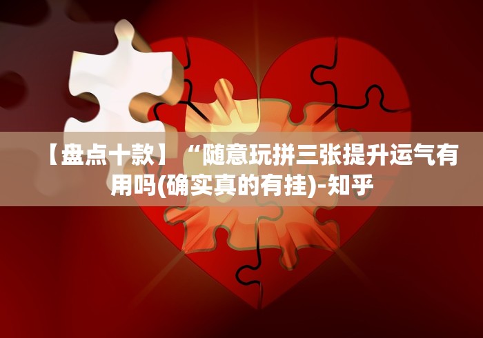 【盘点十款】“随意玩拼三张提升运气有用吗(确实真的有挂)-知乎 【盘点十款】“随意玩拼三张提升运气有用吗(确实真的有挂)-知乎