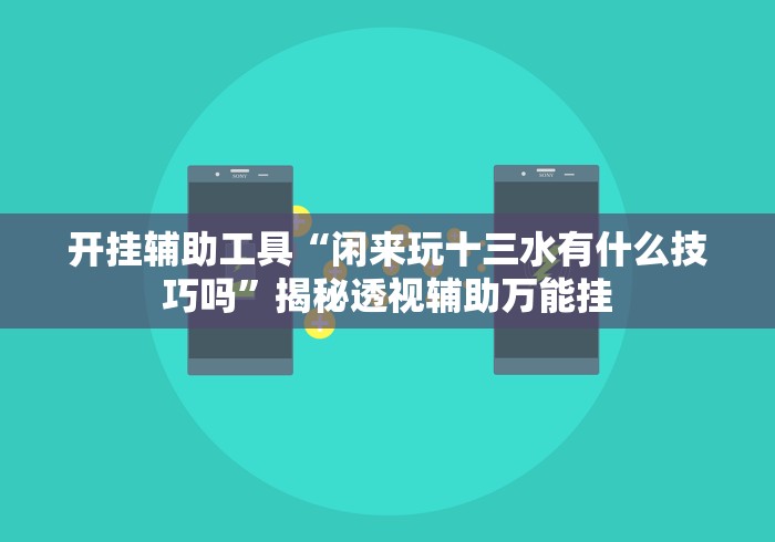 开挂辅助工具“闲来玩十三水有什么技巧吗”揭秘透视辅助万能挂 开挂辅助工具“闲来玩十三水有什么技巧吗”揭秘透视辅助万能挂