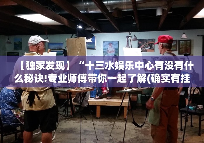 【独家发现】“十三水娱乐中心有没有什么秘诀!专业师傅带你一起了解(确实有挂) 【独家发现】“十三水娱乐中心有没有什么秘诀!专业师傅带你一起了解(确实有挂)