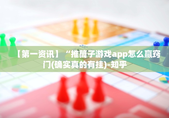 【第一资讯】“推筒子游戏app怎么赢窍门(确实真的有挂)-知乎 【第一资讯】“推筒子游戏app怎么赢窍门(确实真的有挂)-知乎