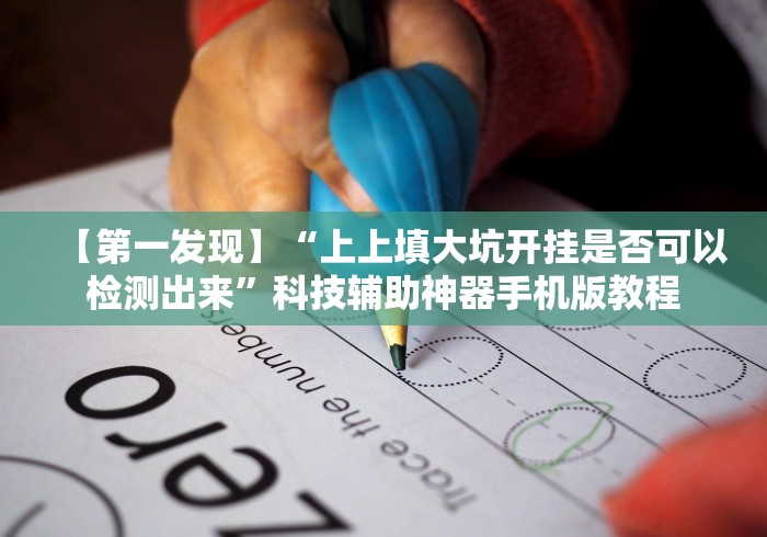 【第一发现】“上上填大坑开挂是否可以检测出来”科技辅助神器手机版教程 【第一发现】“上上填大坑开挂是否可以检测出来”科技辅助神器手机版教程