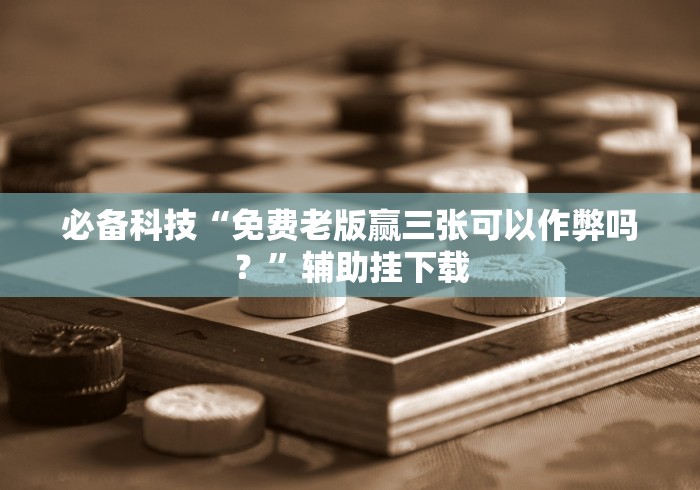 必备科技“免费老版赢三张可以作弊吗?”辅助挂下载 必备科技“免费老版赢三张可以作弊吗?”辅助挂下载