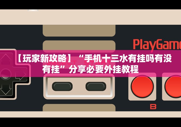 【玩家新攻略】“手机十三水有挂吗有没有挂”分享必要外挂教程