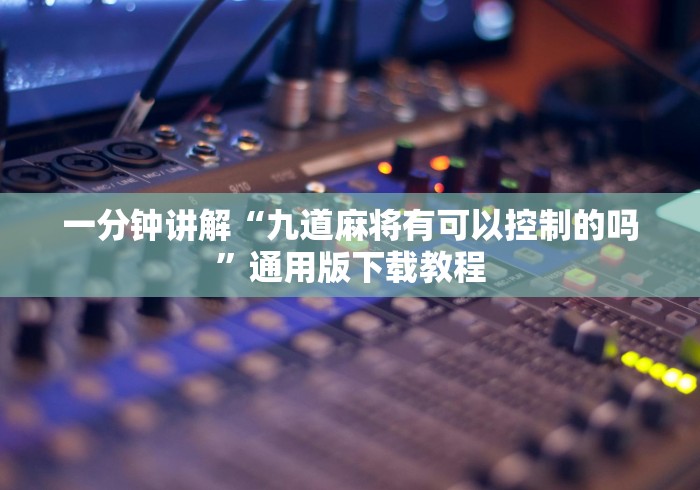 一分钟讲解“九道麻将有可以控制的吗”通用版下载教程