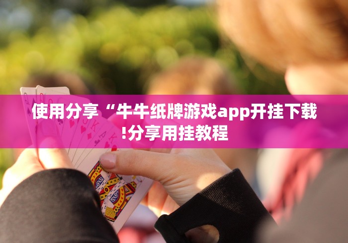 使用分享“牛牛纸牌游戏app开挂下载!分享用挂教程 使用分享“牛牛纸牌游戏app开挂下载!分享用挂教程