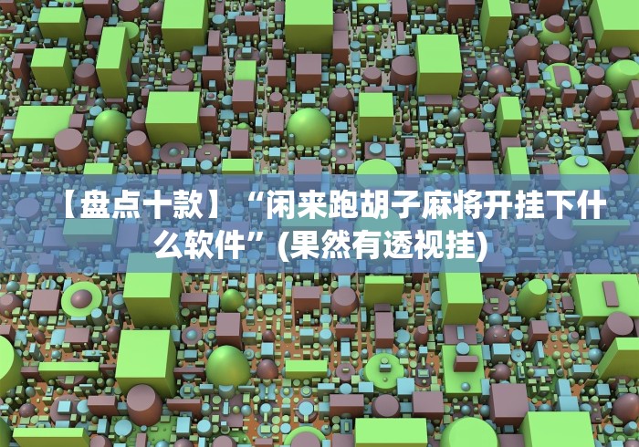 【盘点十款】“闲来跑胡子麻将开挂下什么软件”(果然有透视挂) 【盘点十款】“闲来跑胡子麻将开挂下什么软件”(果然有透视挂)