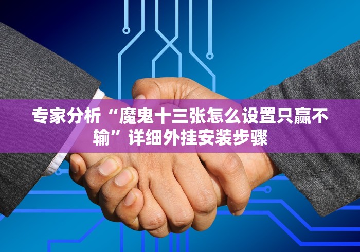 专家分析“魔鬼十三张怎么设置只赢不输”详细外挂安装步骤