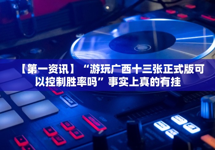 【第一资讯】“游玩广西十三张正式版可以控制胜率吗”事实上真的有挂