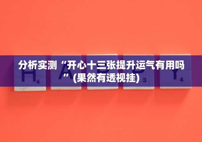 分析实测“开心十三张提升运气有用吗”(果然有透视挂) 分析实测“开心十三张提升运气有用吗”(果然有透视挂)