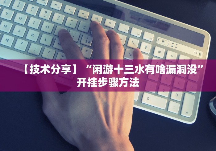 【技术分享】“闲游十三水有啥漏洞没”开挂步骤方法 【技术分享】“闲游十三水有啥漏洞没”开挂步骤方法