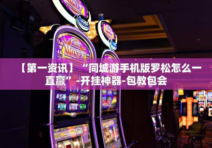 【第一资讯】“同城游手机版罗松怎么一直赢”-开挂神器-包教包会