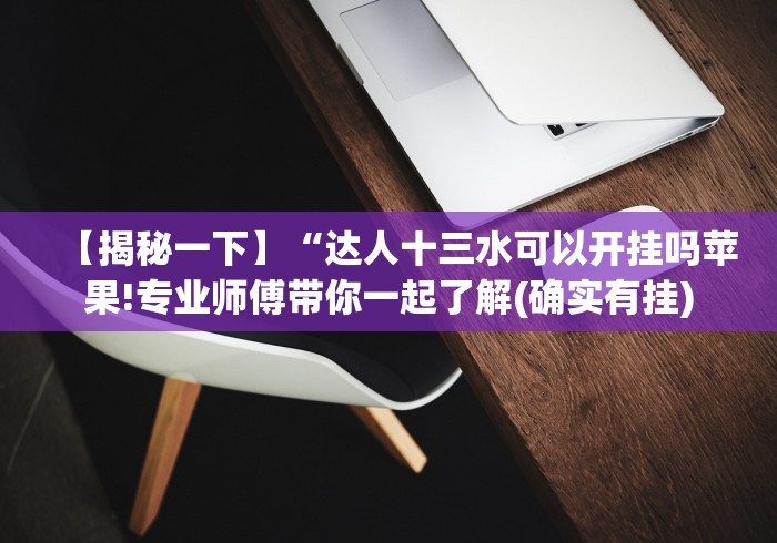 【揭秘一下】“达人十三水可以开挂吗苹果!专业师傅带你一起了解(确实有挂)