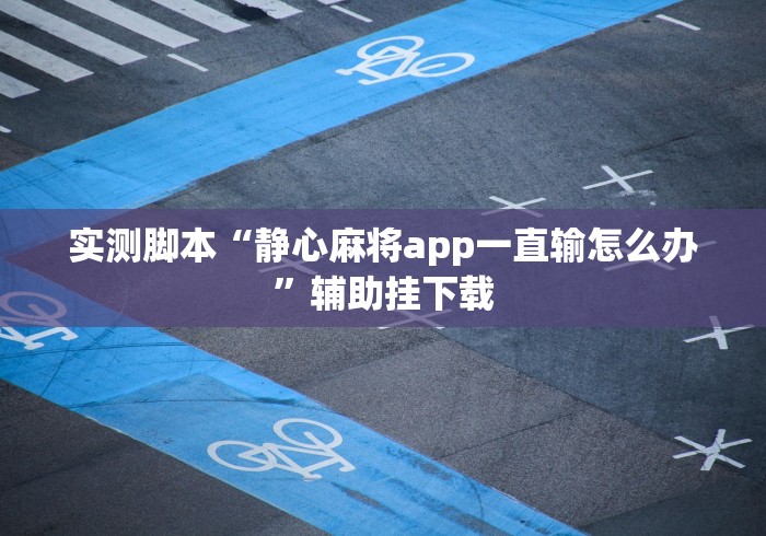 实测脚本“静心麻将app一直输怎么办”辅助挂下载