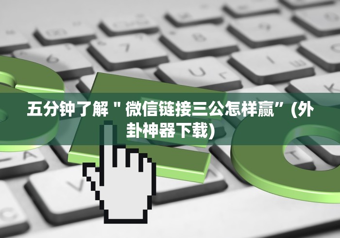 五分钟了解"微信链接三公怎样赢”(外卦神器下载) 五分钟了解"微信链接三公怎样赢”(外卦神器下载)