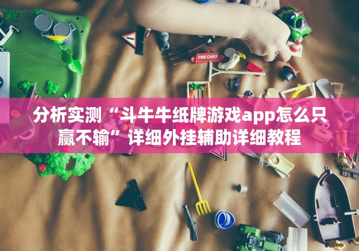 分析实测“斗牛牛纸牌游戏app怎么只赢不输”详细外挂辅助详细教程 分析实测“斗牛牛纸牌游戏app怎么只赢不输”详细外挂辅助详细教程