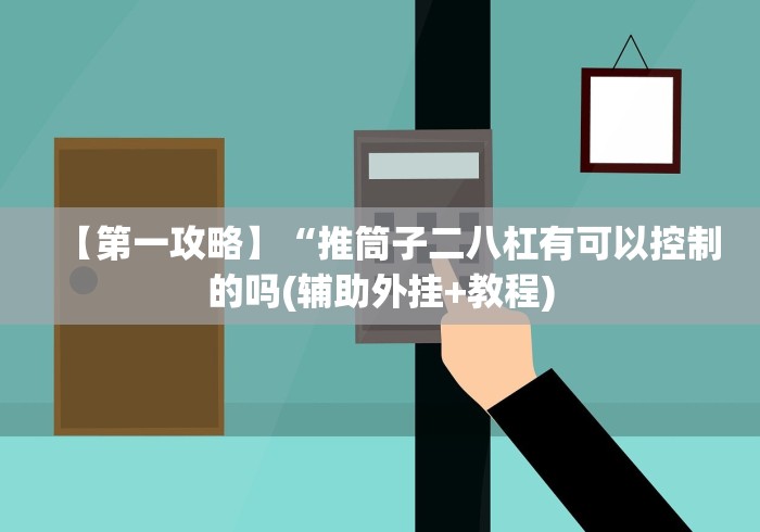 【第一攻略】“推筒子二八杠有可以控制的吗(辅助外挂+教程) 【第一攻略】“推筒子二八杠有可以控制的吗(辅助外挂+教程)
