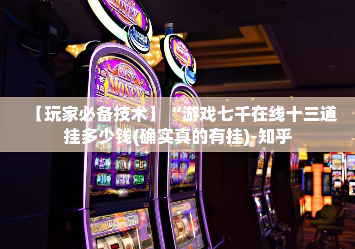【玩家必备技术】“游戏七千在线十三道挂多少钱(确实真的有挂)-知乎