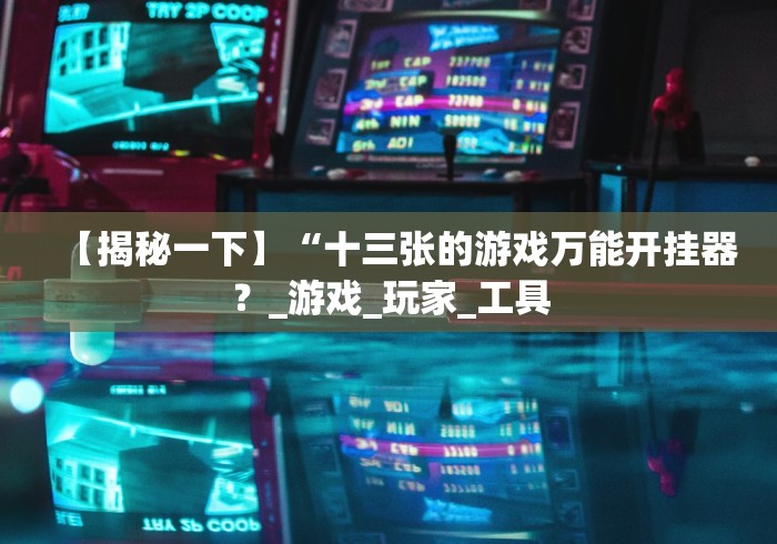 【揭秘一下】“十三张的游戏万能开挂器？_游戏_玩家_工具