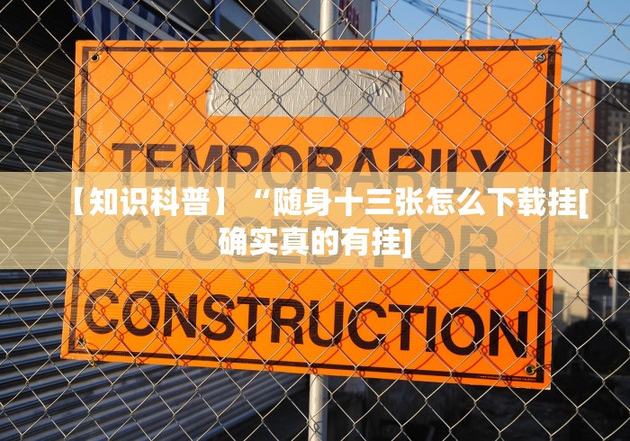 【知识科普】“随身十三张怎么下载挂[确实真的有挂]