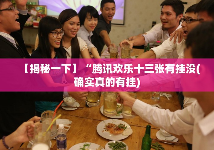 【揭秘一下】“腾讯欢乐十三张有挂没(确实真的有挂)