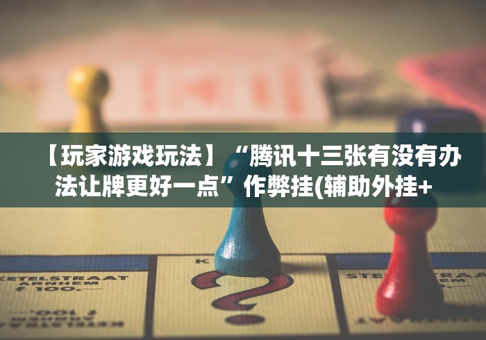 【玩家游戏玩法】“腾讯十三张有没有办法让牌更好一点”作弊挂(辅助外挂+