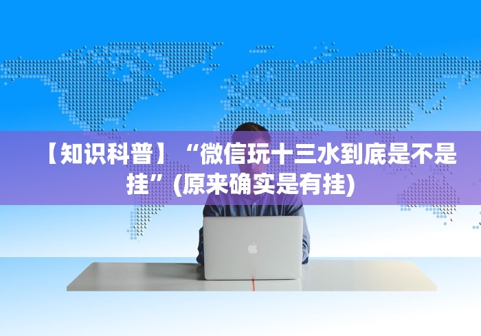 【知识科普】“微信玩十三水到底是不是挂”(原来确实是有挂) 【知识科普】“微信玩十三水到底是不是挂”(原来确实是有挂)