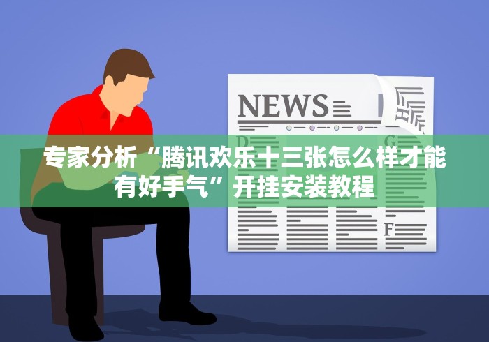 专家分析“腾讯欢乐十三张怎么样才能有好手气”开挂安装教程