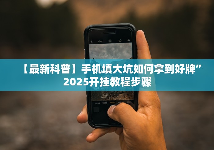 【最新科普】手机填大坑如何拿到好牌”2025开挂教程步骤