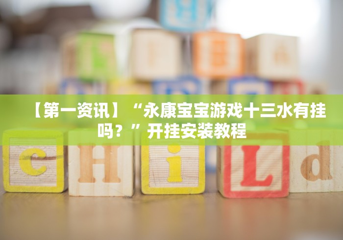 【第一资讯】“永康宝宝游戏十三水有挂吗？”开挂安装教程