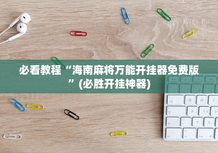 必看教程“海南麻将万能开挂器免费版”(必胜开挂神器)