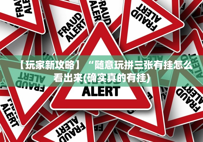 【玩家新攻略】“随意玩拼三张有挂怎么看出来(确实真的有挂)