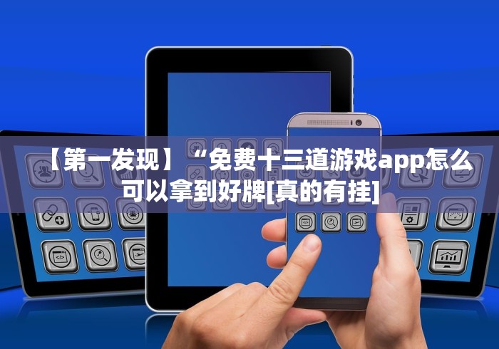 【第一发现】“免费十三道游戏app怎么可以拿到好牌[真的有挂]