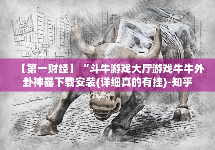 【第一财经】“斗牛游戏大厅游戏牛牛外卦神器下载安装(详细真的有挂)-知乎