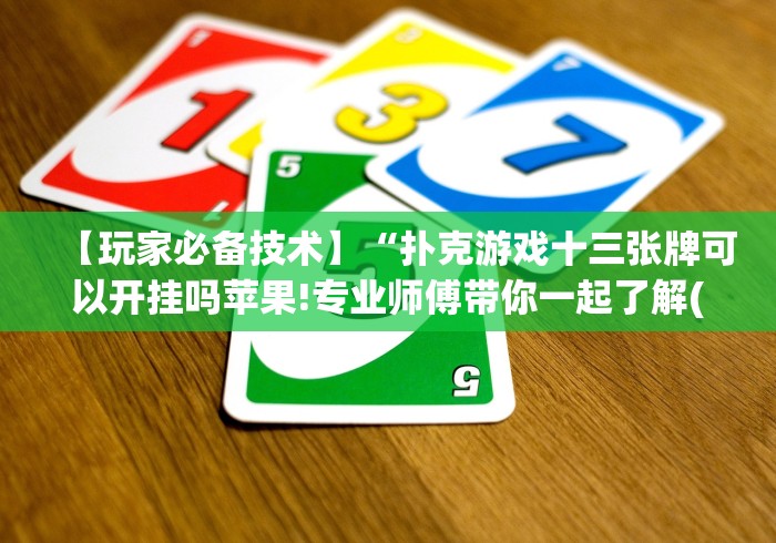 【玩家必备技术】“扑克游戏十三张牌可以开挂吗苹果!专业师傅带你一起了解(确实有挂)