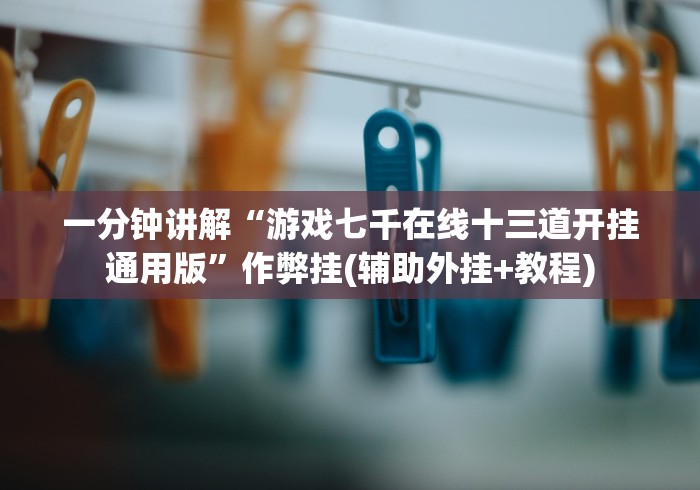 一分钟讲解“游戏七千在线十三道开挂通用版”作弊挂(辅助外挂+教程)