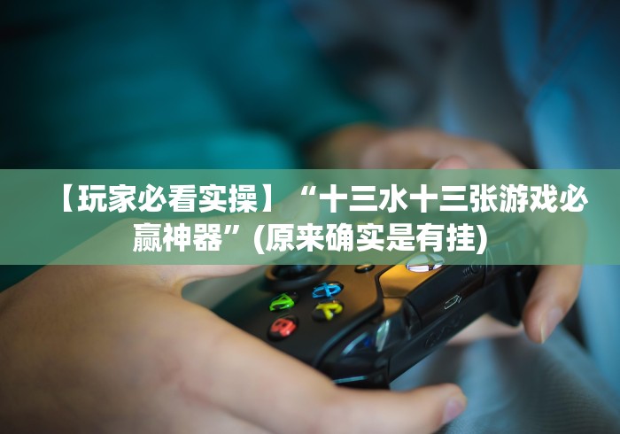 【玩家必看实操】“十三水十三张游戏必赢神器”(原来确实是有挂)