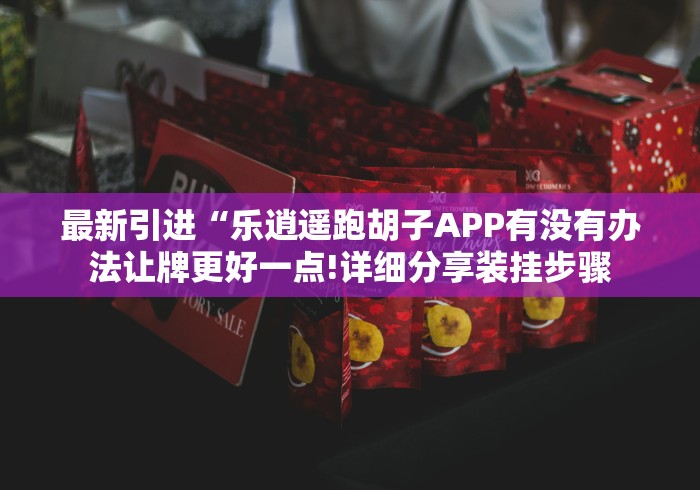 最新引进“乐逍遥跑胡子APP有没有办法让牌更好一点!详细分享装挂步骤